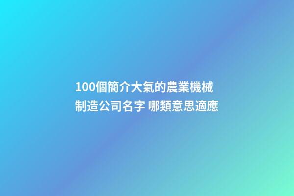 100個簡介大氣的農業機械制造公司名字 哪類意思適應-第1張-公司起名-玄機派